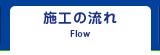 施工の流れ Flow